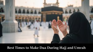 Best Times to Make Dua During Hajj and Umrah